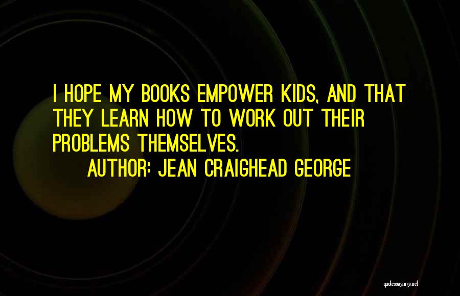 Jean Craighead George Quotes: I Hope My Books Empower Kids, And That They Learn How To Work Out Their Problems Themselves.