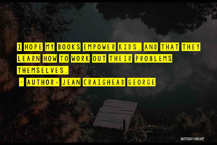 Jean Craighead George Quotes: I Hope My Books Empower Kids, And That They Learn How To Work Out Their Problems Themselves.