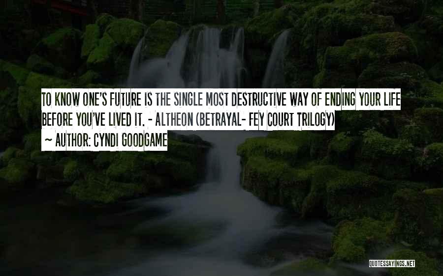 Cyndi Goodgame Quotes: To Know One's Future Is The Single Most Destructive Way Of Ending Your Life Before You've Lived It. - Altheon