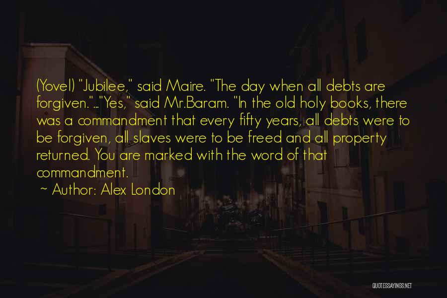 Alex London Quotes: (yovel) Jubilee, Said Maire. The Day When All Debts Are Forgiven....yes, Said Mr.baram. In The Old Holy Books, There Was