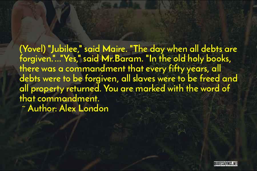 Alex London Quotes: (yovel) Jubilee, Said Maire. The Day When All Debts Are Forgiven....yes, Said Mr.baram. In The Old Holy Books, There Was