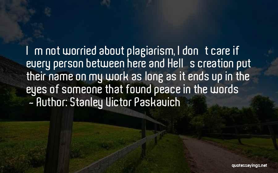 Stanley Victor Paskavich Quotes: I'm Not Worried About Plagiarism, I Don't Care If Every Person Between Here And Hell's Creation Put Their Name On