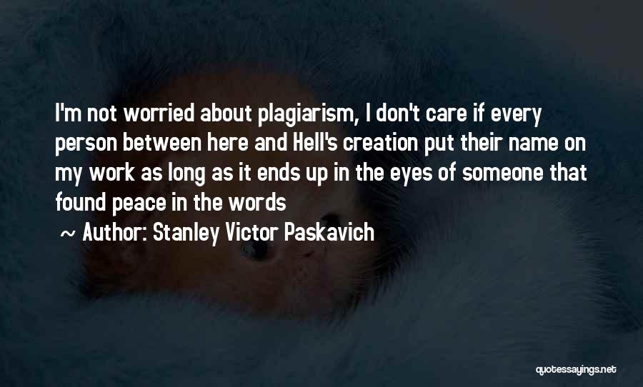 Stanley Victor Paskavich Quotes: I'm Not Worried About Plagiarism, I Don't Care If Every Person Between Here And Hell's Creation Put Their Name On