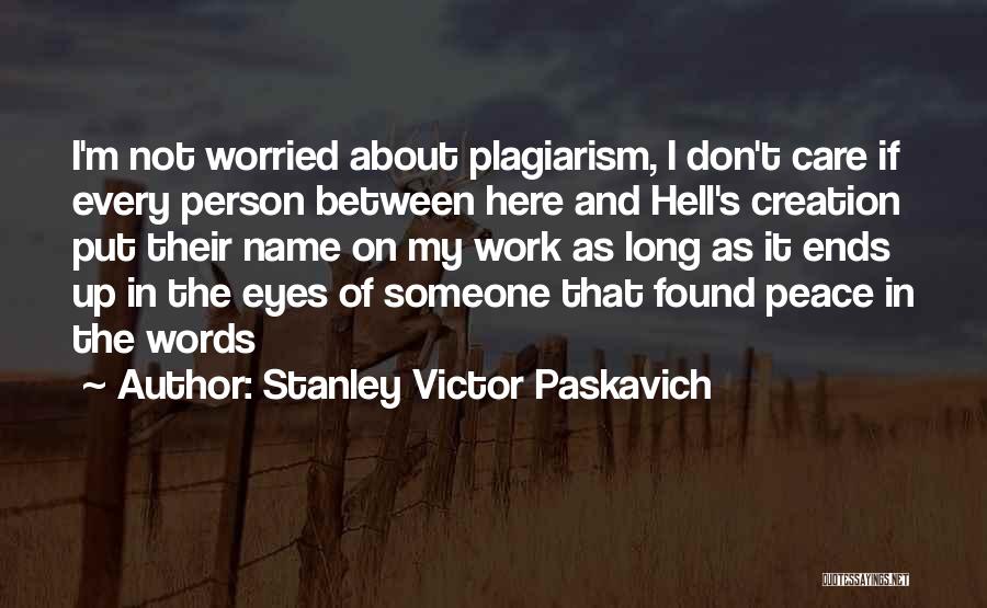 Stanley Victor Paskavich Quotes: I'm Not Worried About Plagiarism, I Don't Care If Every Person Between Here And Hell's Creation Put Their Name On