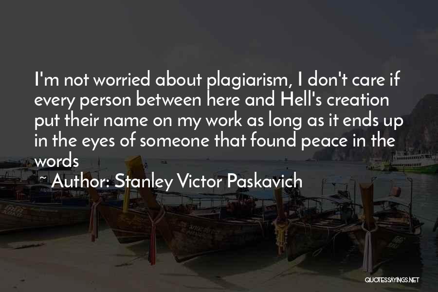 Stanley Victor Paskavich Quotes: I'm Not Worried About Plagiarism, I Don't Care If Every Person Between Here And Hell's Creation Put Their Name On