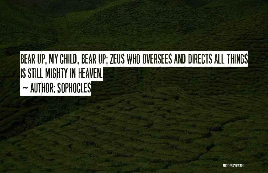 Sophocles Quotes: Bear Up, My Child, Bear Up; Zeus Who Oversees And Directs All Things Is Still Mighty In Heaven.