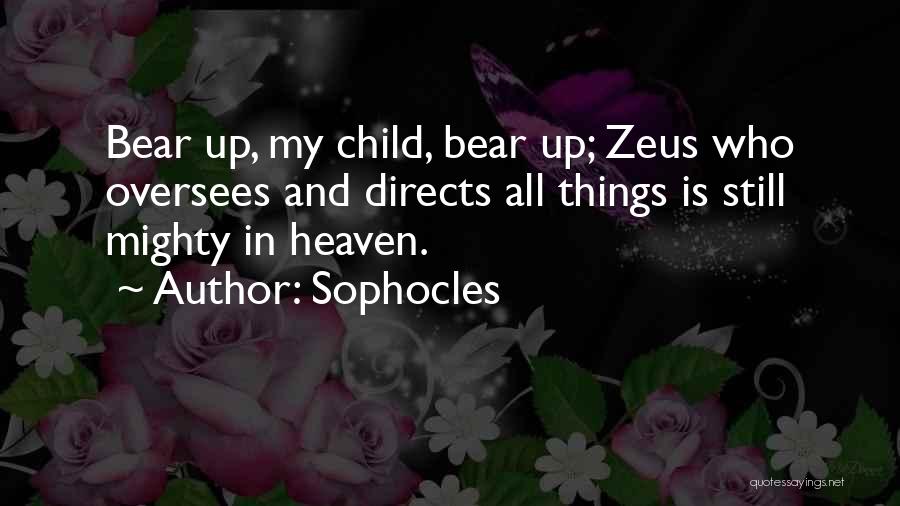 Sophocles Quotes: Bear Up, My Child, Bear Up; Zeus Who Oversees And Directs All Things Is Still Mighty In Heaven.