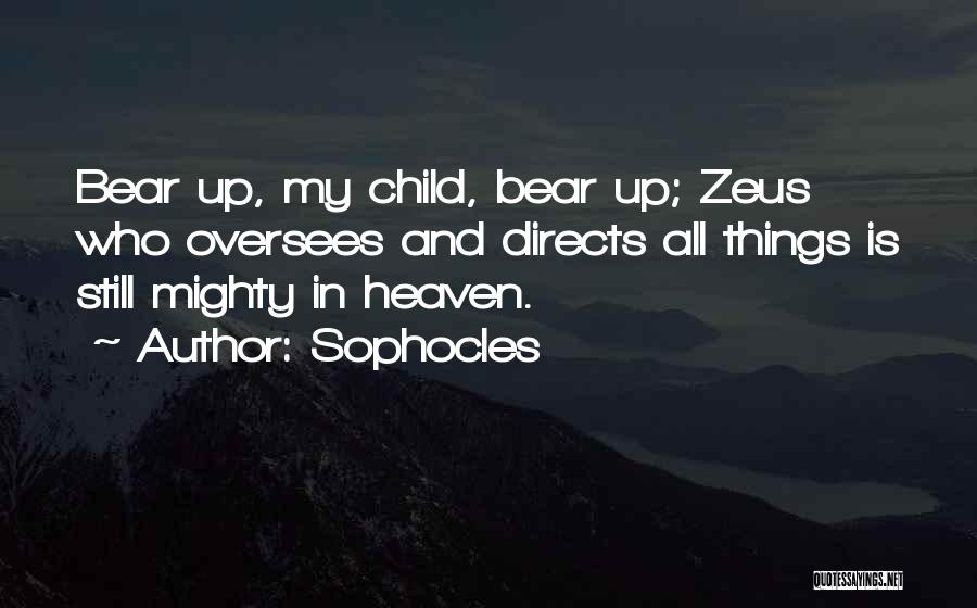 Sophocles Quotes: Bear Up, My Child, Bear Up; Zeus Who Oversees And Directs All Things Is Still Mighty In Heaven.