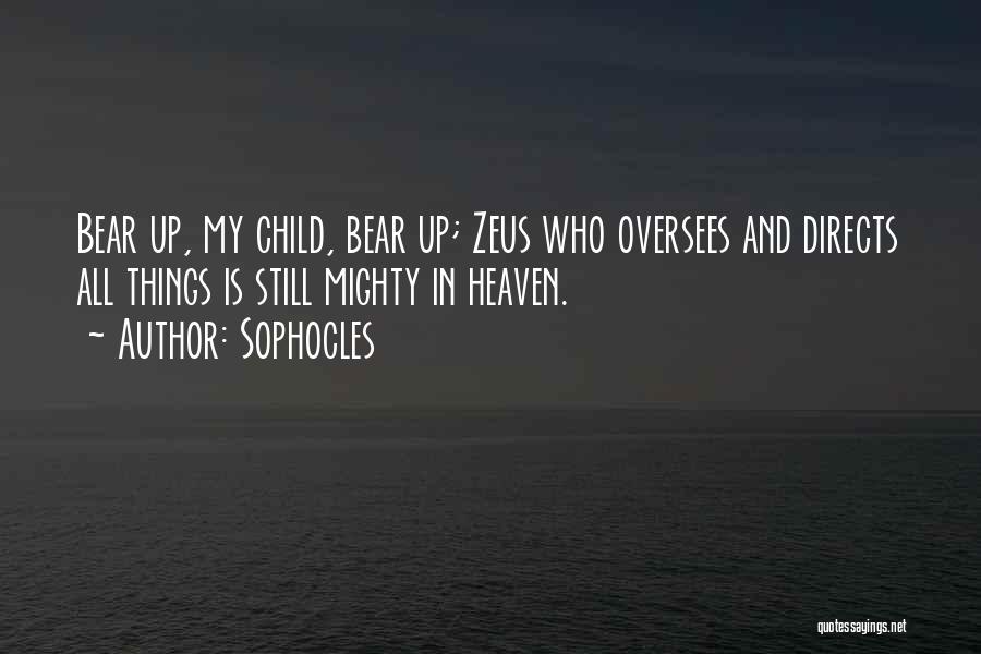 Sophocles Quotes: Bear Up, My Child, Bear Up; Zeus Who Oversees And Directs All Things Is Still Mighty In Heaven.