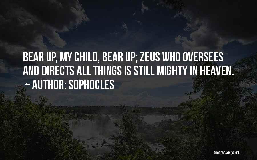 Sophocles Quotes: Bear Up, My Child, Bear Up; Zeus Who Oversees And Directs All Things Is Still Mighty In Heaven.