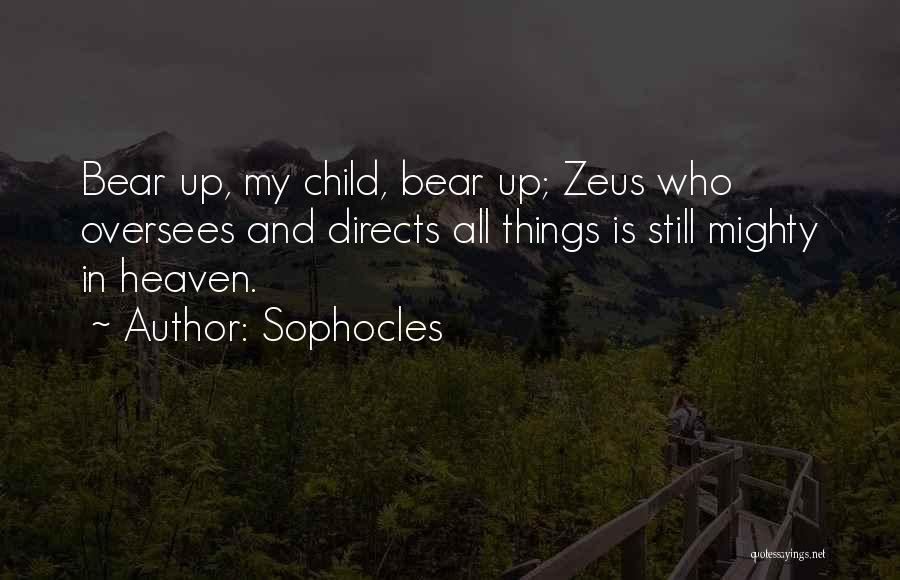 Sophocles Quotes: Bear Up, My Child, Bear Up; Zeus Who Oversees And Directs All Things Is Still Mighty In Heaven.