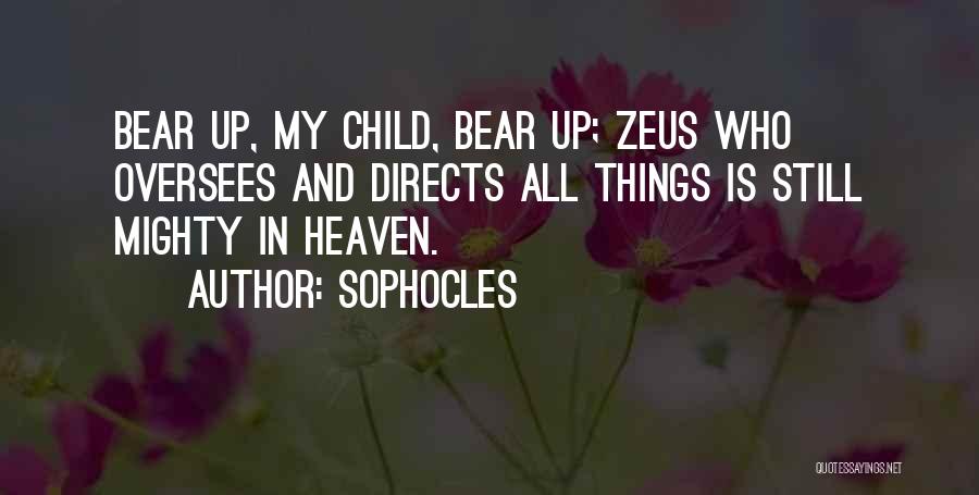 Sophocles Quotes: Bear Up, My Child, Bear Up; Zeus Who Oversees And Directs All Things Is Still Mighty In Heaven.