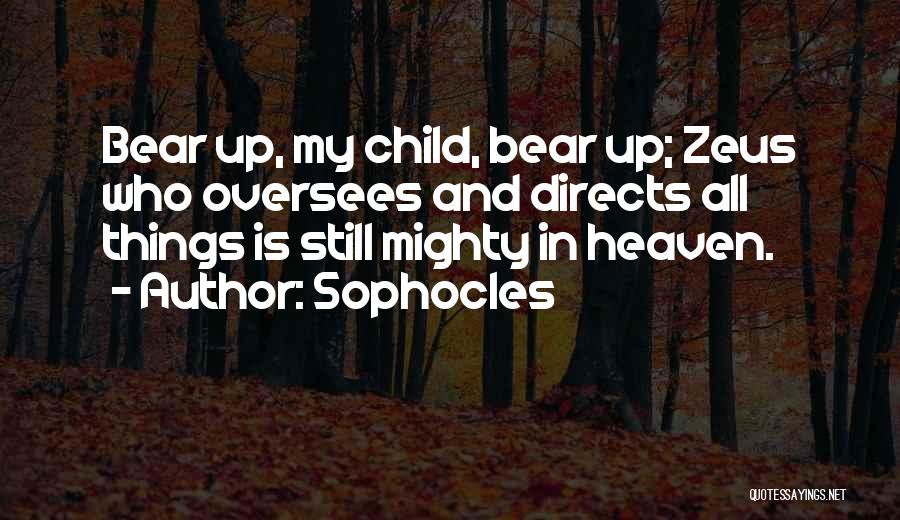 Sophocles Quotes: Bear Up, My Child, Bear Up; Zeus Who Oversees And Directs All Things Is Still Mighty In Heaven.