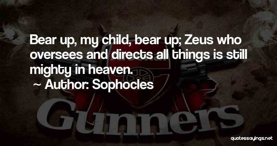 Sophocles Quotes: Bear Up, My Child, Bear Up; Zeus Who Oversees And Directs All Things Is Still Mighty In Heaven.