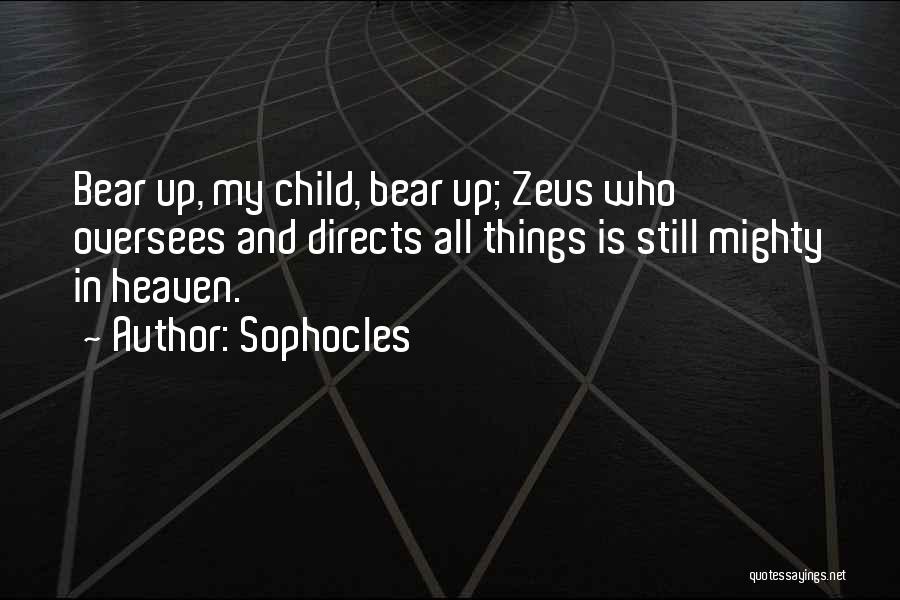 Sophocles Quotes: Bear Up, My Child, Bear Up; Zeus Who Oversees And Directs All Things Is Still Mighty In Heaven.