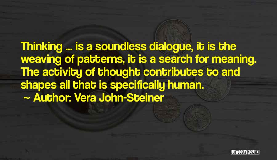 Vera John-Steiner Quotes: Thinking ... Is A Soundless Dialogue, It Is The Weaving Of Patterns, It Is A Search For Meaning. The Activity