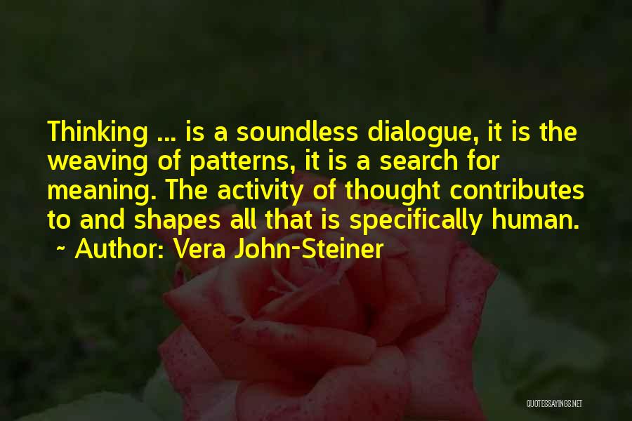 Vera John-Steiner Quotes: Thinking ... Is A Soundless Dialogue, It Is The Weaving Of Patterns, It Is A Search For Meaning. The Activity