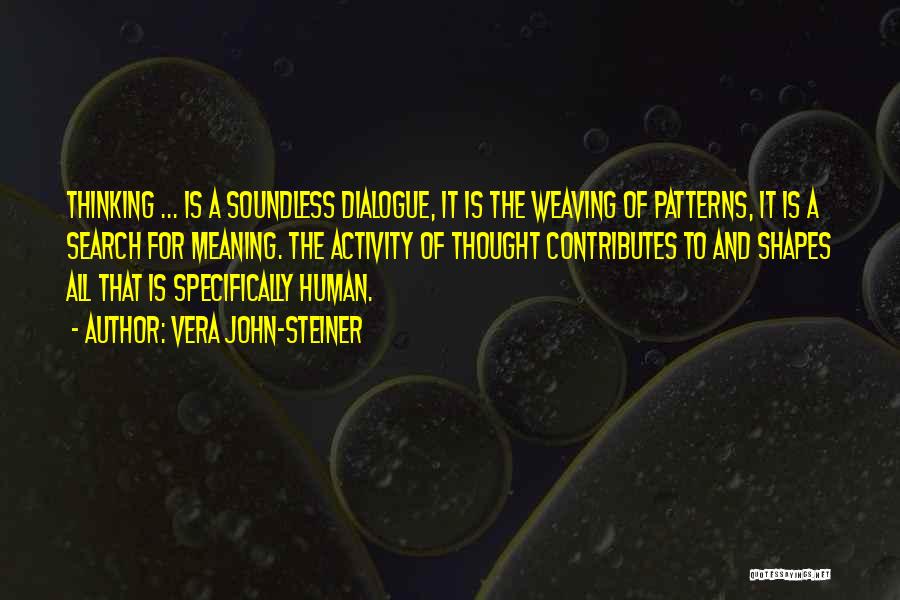 Vera John-Steiner Quotes: Thinking ... Is A Soundless Dialogue, It Is The Weaving Of Patterns, It Is A Search For Meaning. The Activity