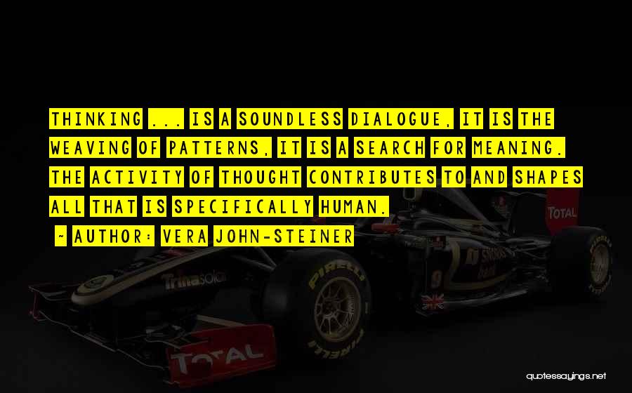 Vera John-Steiner Quotes: Thinking ... Is A Soundless Dialogue, It Is The Weaving Of Patterns, It Is A Search For Meaning. The Activity