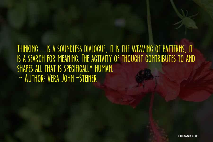 Vera John-Steiner Quotes: Thinking ... Is A Soundless Dialogue, It Is The Weaving Of Patterns, It Is A Search For Meaning. The Activity