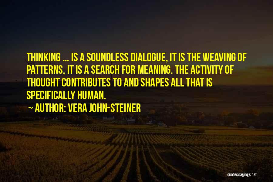 Vera John-Steiner Quotes: Thinking ... Is A Soundless Dialogue, It Is The Weaving Of Patterns, It Is A Search For Meaning. The Activity