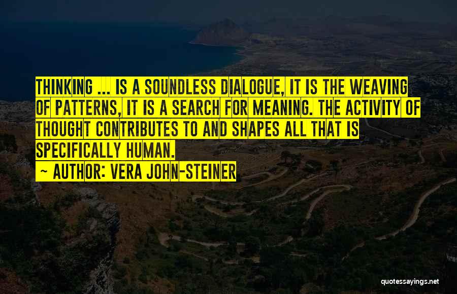 Vera John-Steiner Quotes: Thinking ... Is A Soundless Dialogue, It Is The Weaving Of Patterns, It Is A Search For Meaning. The Activity