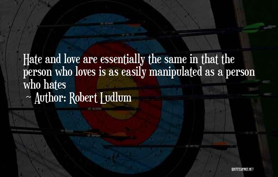 Robert Ludlum Quotes: Hate And Love Are Essentially The Same In That The Person Who Loves Is As Easily Manipulated As A Person