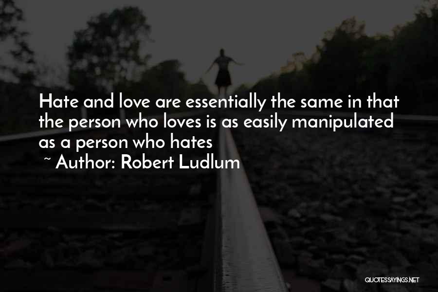 Robert Ludlum Quotes: Hate And Love Are Essentially The Same In That The Person Who Loves Is As Easily Manipulated As A Person