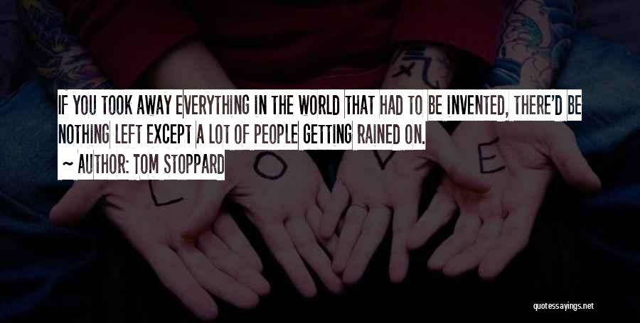 Tom Stoppard Quotes: If You Took Away Everything In The World That Had To Be Invented, There'd Be Nothing Left Except A Lot