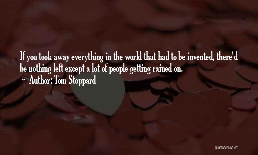 Tom Stoppard Quotes: If You Took Away Everything In The World That Had To Be Invented, There'd Be Nothing Left Except A Lot
