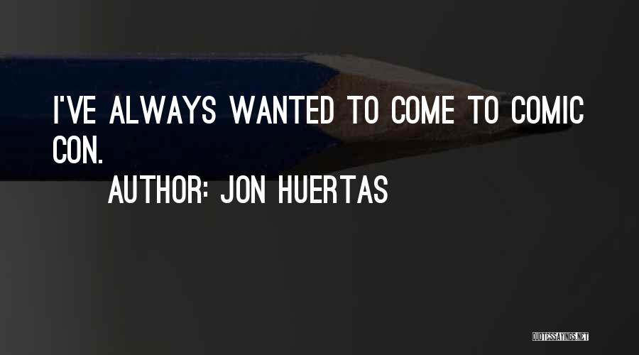 Jon Huertas Quotes: I've Always Wanted To Come To Comic Con.