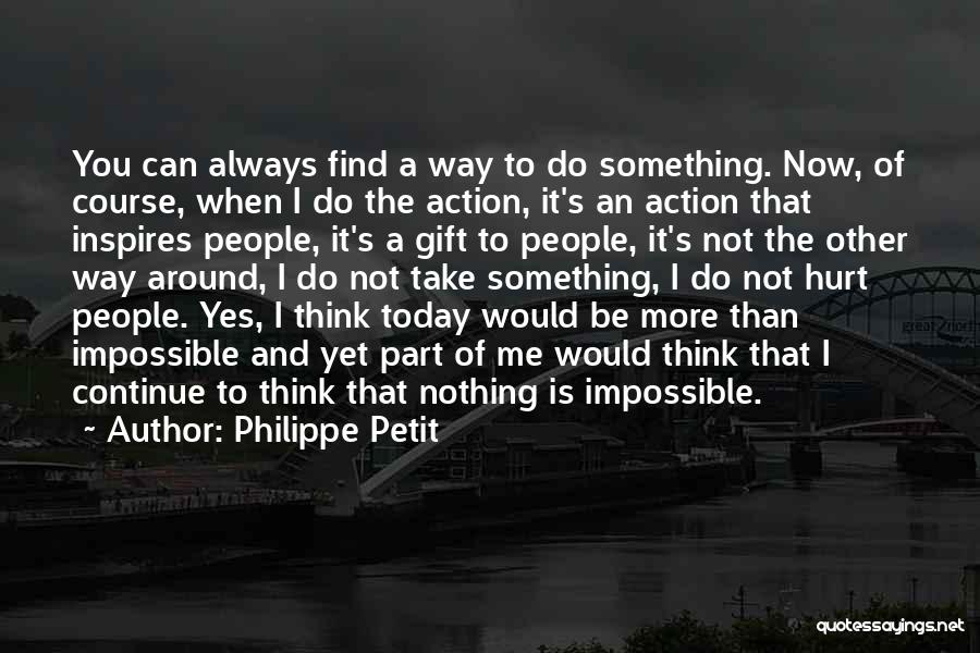 Philippe Petit Quotes: You Can Always Find A Way To Do Something. Now, Of Course, When I Do The Action, It's An Action