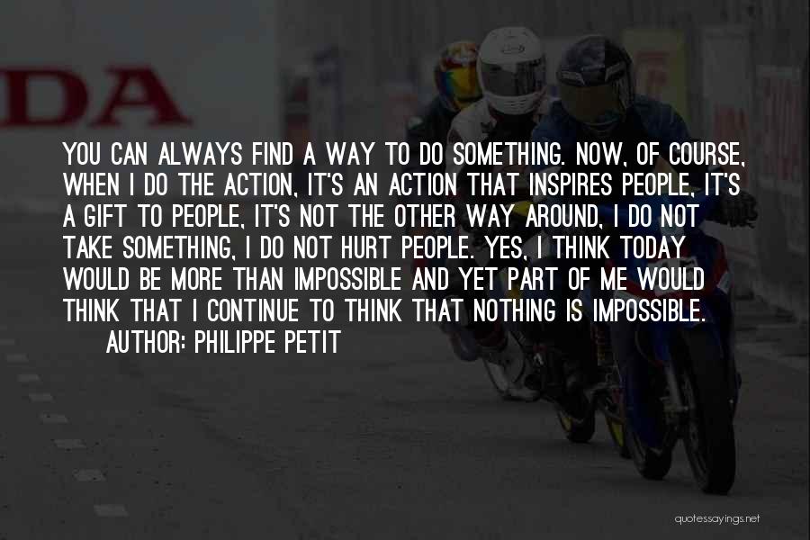 Philippe Petit Quotes: You Can Always Find A Way To Do Something. Now, Of Course, When I Do The Action, It's An Action