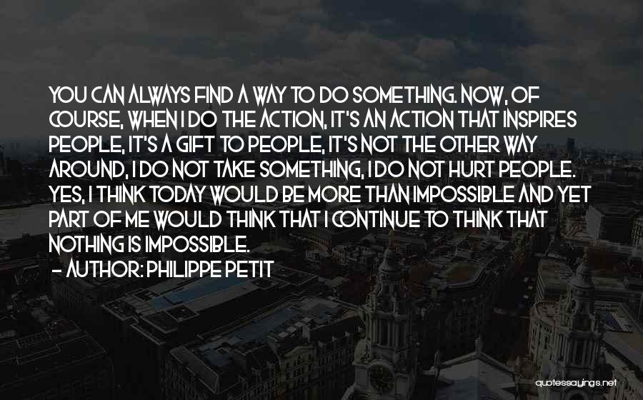 Philippe Petit Quotes: You Can Always Find A Way To Do Something. Now, Of Course, When I Do The Action, It's An Action