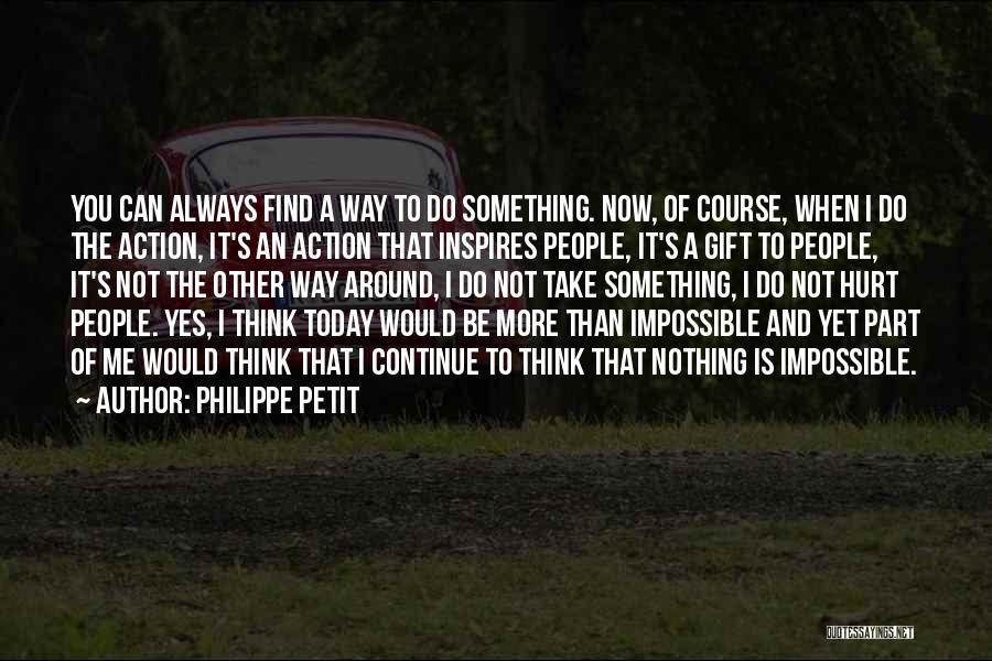 Philippe Petit Quotes: You Can Always Find A Way To Do Something. Now, Of Course, When I Do The Action, It's An Action