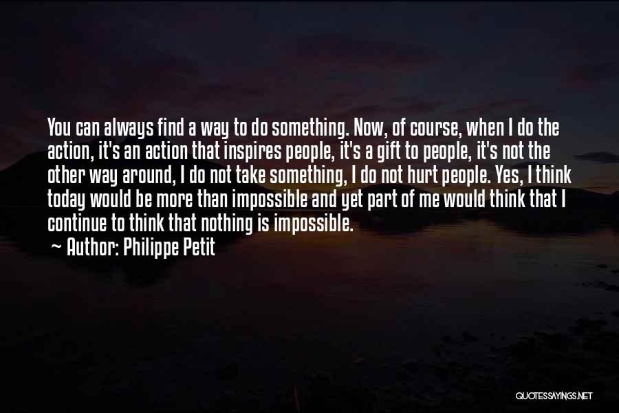 Philippe Petit Quotes: You Can Always Find A Way To Do Something. Now, Of Course, When I Do The Action, It's An Action