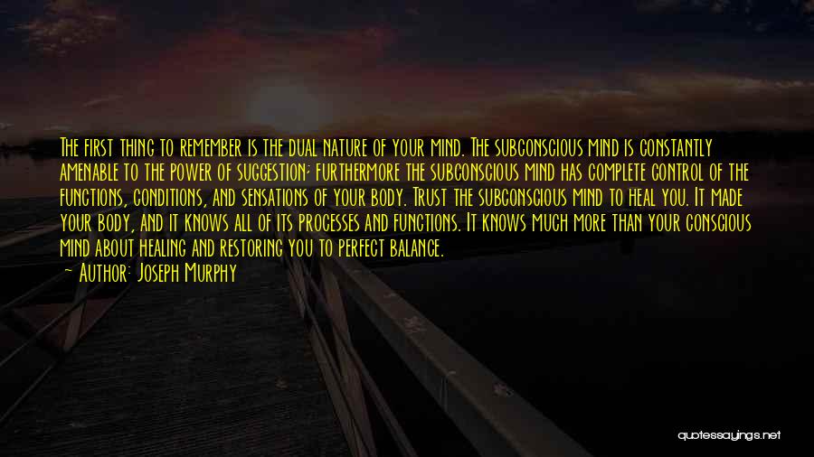 Joseph Murphy Quotes: The First Thing To Remember Is The Dual Nature Of Your Mind. The Subconscious Mind Is Constantly Amenable To The