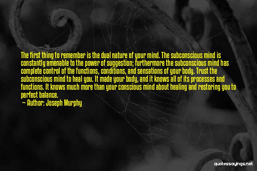 Joseph Murphy Quotes: The First Thing To Remember Is The Dual Nature Of Your Mind. The Subconscious Mind Is Constantly Amenable To The