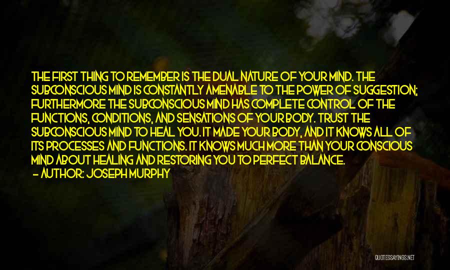 Joseph Murphy Quotes: The First Thing To Remember Is The Dual Nature Of Your Mind. The Subconscious Mind Is Constantly Amenable To The