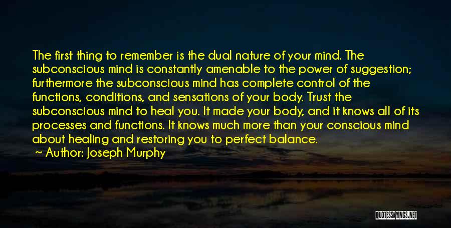 Joseph Murphy Quotes: The First Thing To Remember Is The Dual Nature Of Your Mind. The Subconscious Mind Is Constantly Amenable To The