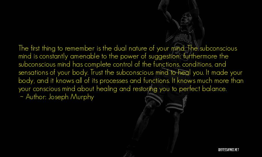 Joseph Murphy Quotes: The First Thing To Remember Is The Dual Nature Of Your Mind. The Subconscious Mind Is Constantly Amenable To The