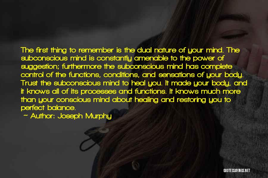 Joseph Murphy Quotes: The First Thing To Remember Is The Dual Nature Of Your Mind. The Subconscious Mind Is Constantly Amenable To The