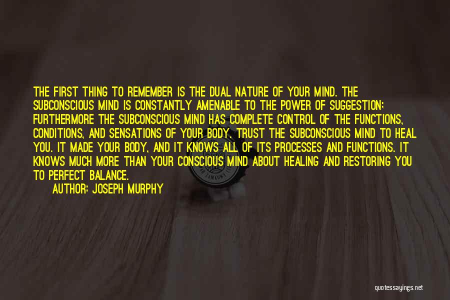 Joseph Murphy Quotes: The First Thing To Remember Is The Dual Nature Of Your Mind. The Subconscious Mind Is Constantly Amenable To The