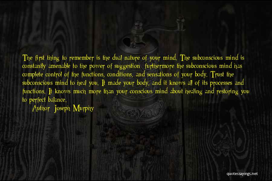 Joseph Murphy Quotes: The First Thing To Remember Is The Dual Nature Of Your Mind. The Subconscious Mind Is Constantly Amenable To The