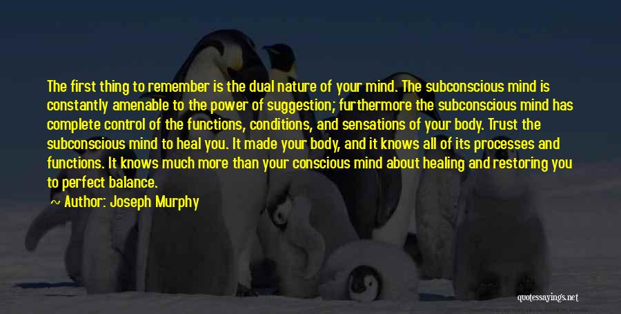 Joseph Murphy Quotes: The First Thing To Remember Is The Dual Nature Of Your Mind. The Subconscious Mind Is Constantly Amenable To The