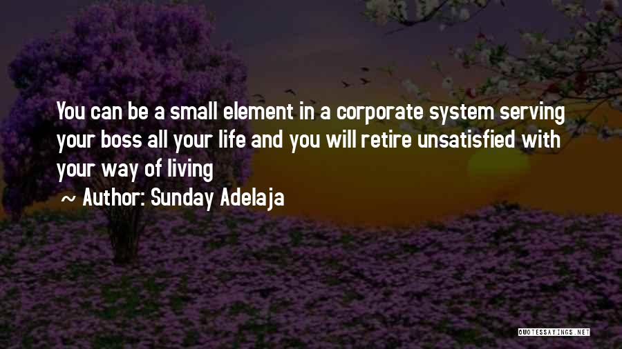 Sunday Adelaja Quotes: You Can Be A Small Element In A Corporate System Serving Your Boss All Your Life And You Will Retire