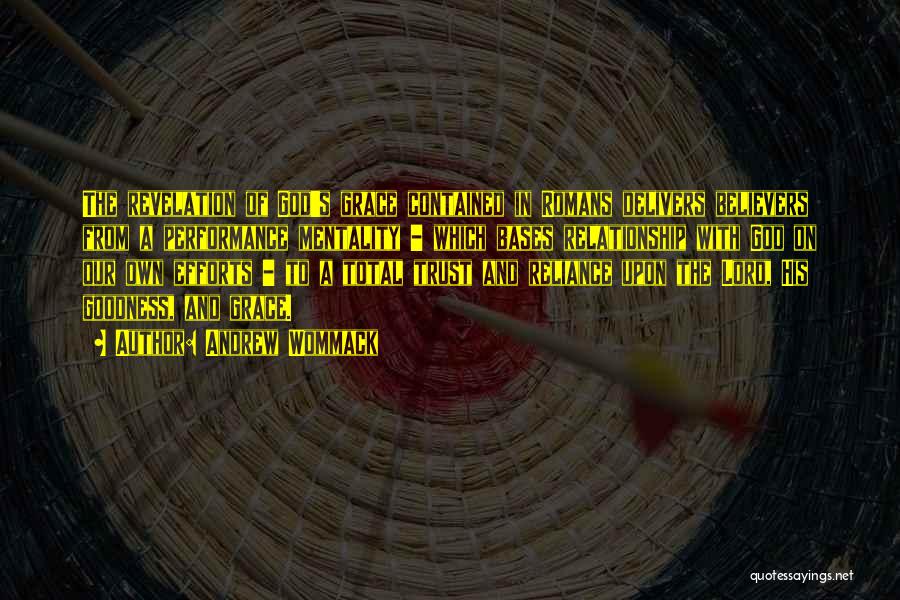 Andrew Wommack Quotes: The Revelation Of God's Grace Contained In Romans Delivers Believers From A Performance Mentality - Which Bases Relationship With God