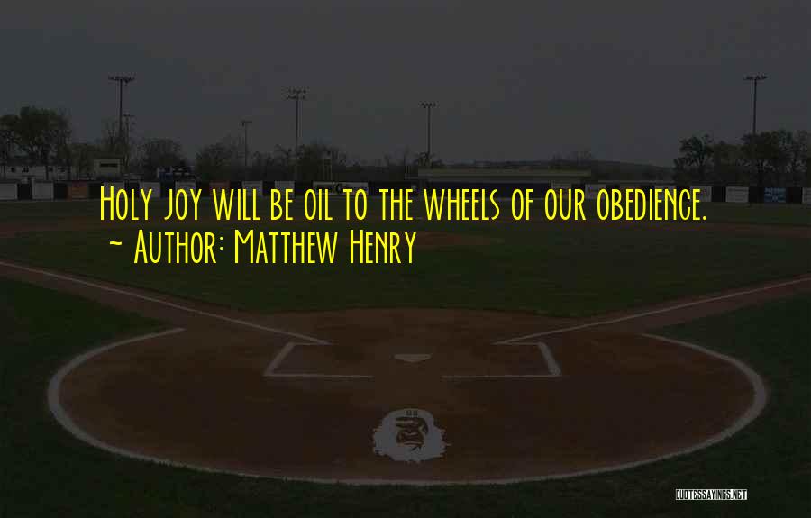 Matthew Henry Quotes: Holy Joy Will Be Oil To The Wheels Of Our Obedience.
