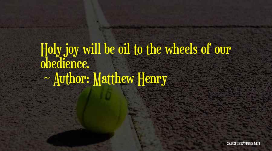 Matthew Henry Quotes: Holy Joy Will Be Oil To The Wheels Of Our Obedience.