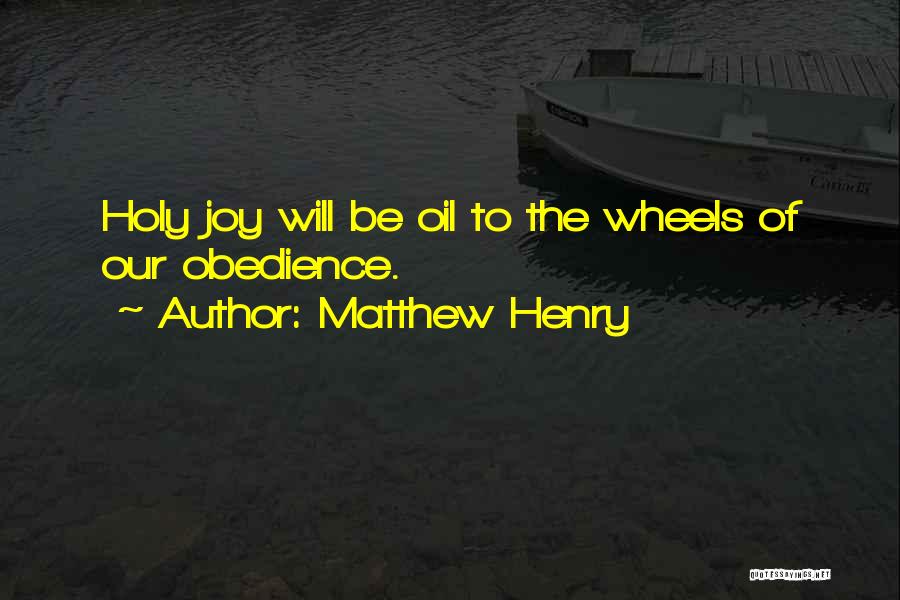 Matthew Henry Quotes: Holy Joy Will Be Oil To The Wheels Of Our Obedience.